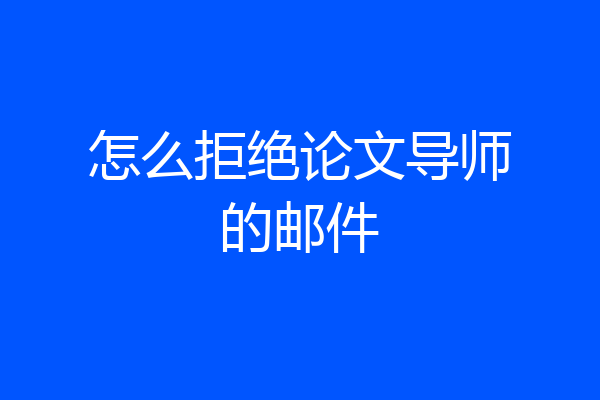 怎么拒绝论文导师的邮件