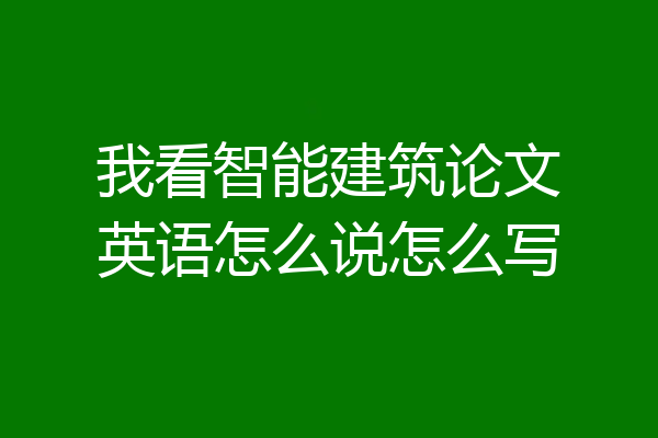 我看智能建筑论文英语怎么说怎么写