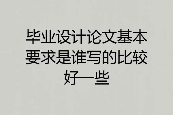 毕业设计论文基本要求是谁写的比较好一些