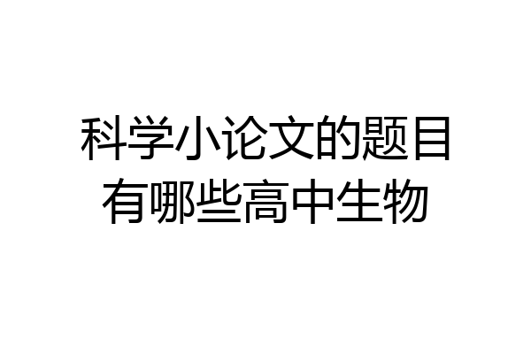 科学小论文的题目有哪些高中生物