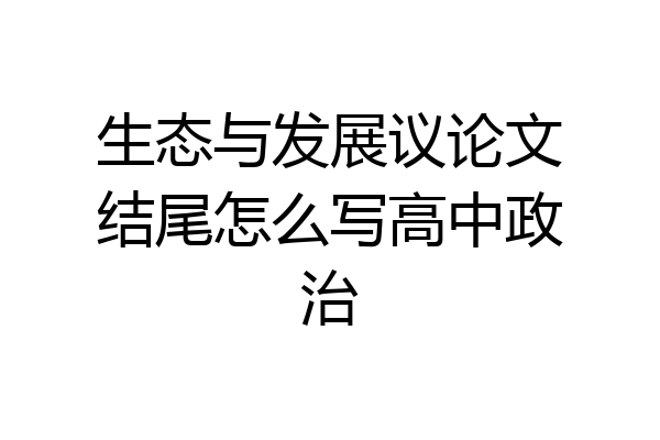 生态与发展议论文结尾怎么写高中政治