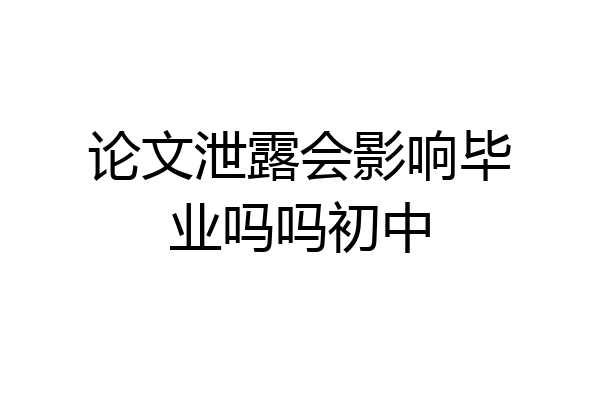 论文泄露会影响毕业吗吗初中
