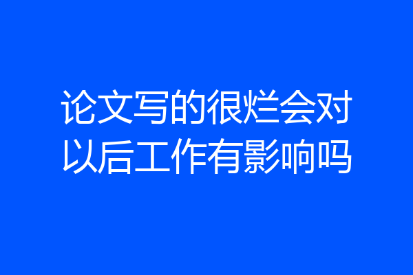 论文写的很烂会对以后工作有影响吗