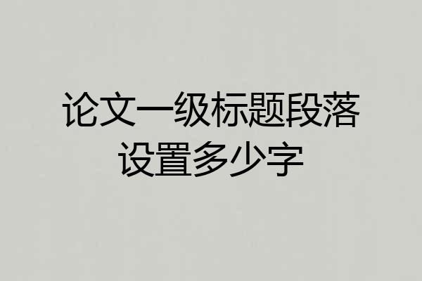 论文一级标题段落设置多少字
