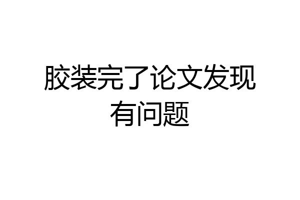 胶装完了论文发现有问题
