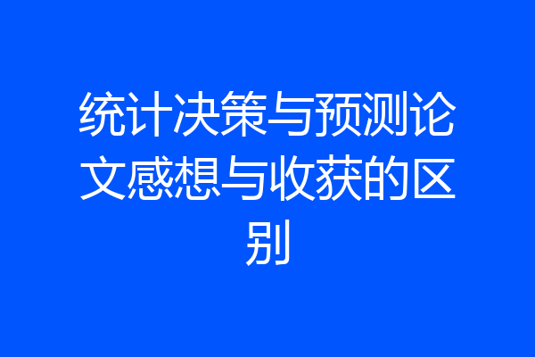 统计决策与预测论文感想与收获的区别