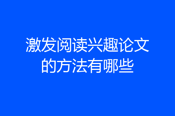 激发阅读兴趣论文的方法有哪些
