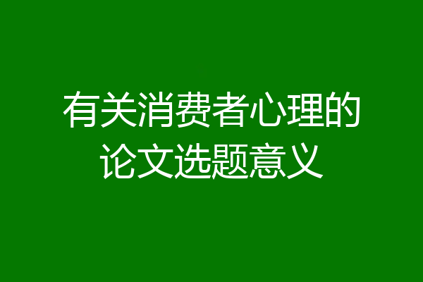 有关消费者心理的论文选题意义
