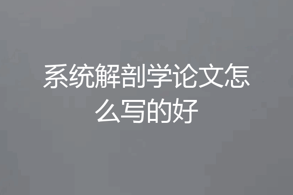 系统解剖学论文怎么写的好