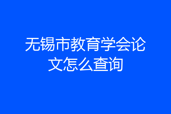 无锡市教育学会论文怎么查询