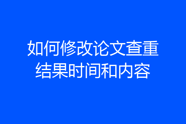 如何修改论文查重结果时间和内容