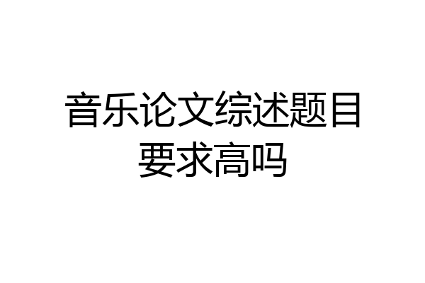 音乐论文综述题目要求高吗