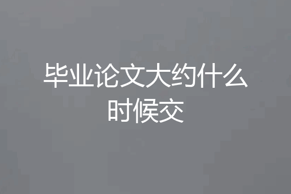 毕业论文大约什么时候交