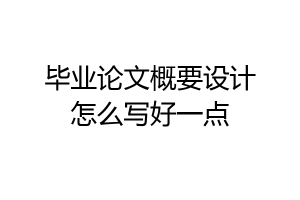毕业论文概要设计怎么写好一点