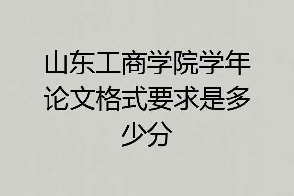山东工商学院学年论文格式要求是多少分