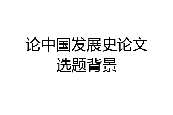 论中国发展史论文选题背景
