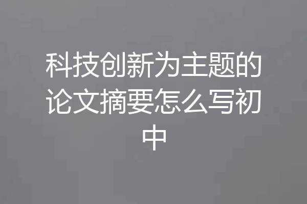 科技创新为主题的论文摘要怎么写初中