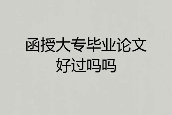 函授大专毕业论文好过吗吗