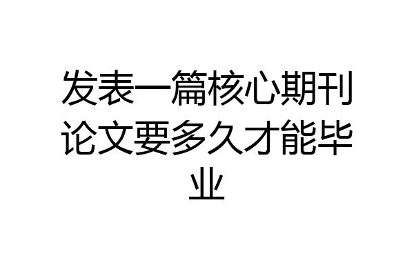 发表一篇核心期刊论文要多久才能毕业