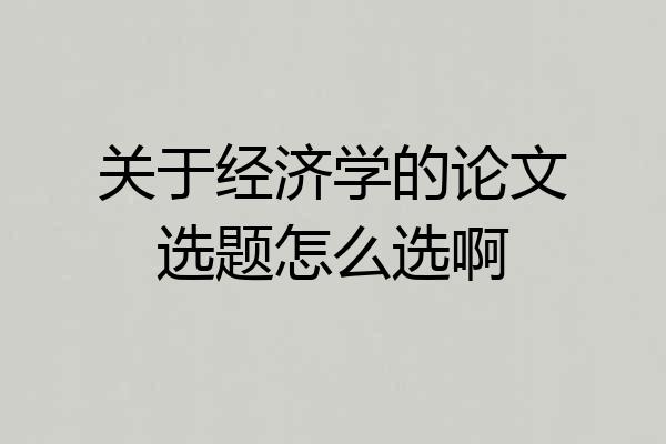 关于经济学的论文选题怎么选啊