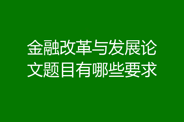 金融改革与发展论文题目有哪些要求