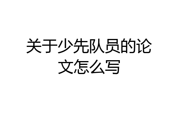 关于少先队员的论文怎么写