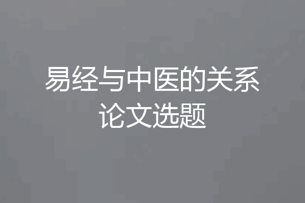 易经与中医的关系论文选题