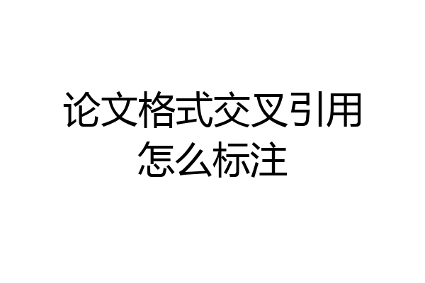 论文格式交叉引用怎么标注