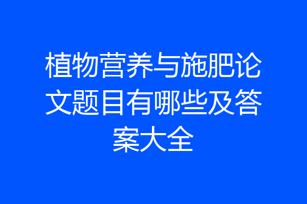 植物营养与施肥论文题目有哪些及答案大全