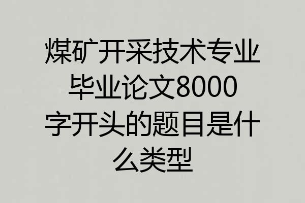 煤矿开采技术专业毕业论文8000字开头的题目是什么类型