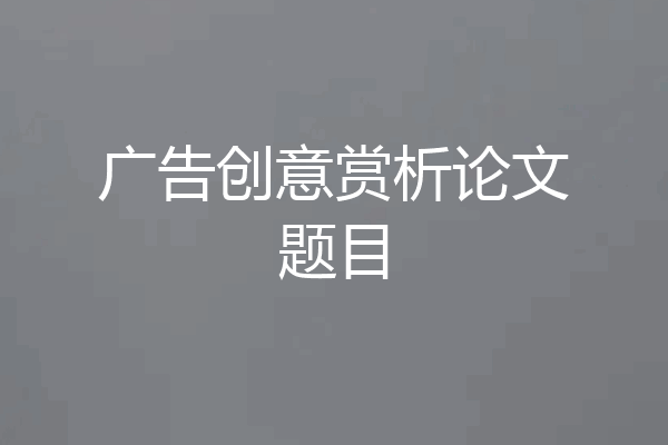 广告创意赏析论文题目