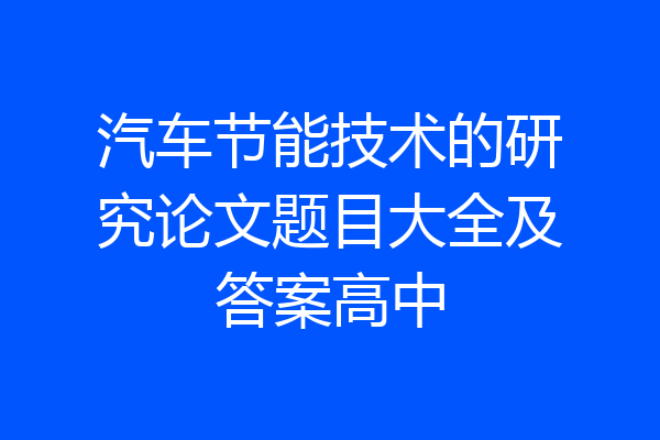 汽车节能技术的研究论文题目大全及答案高中