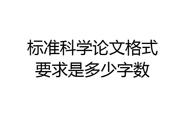 标准科学论文格式要求是多少字数