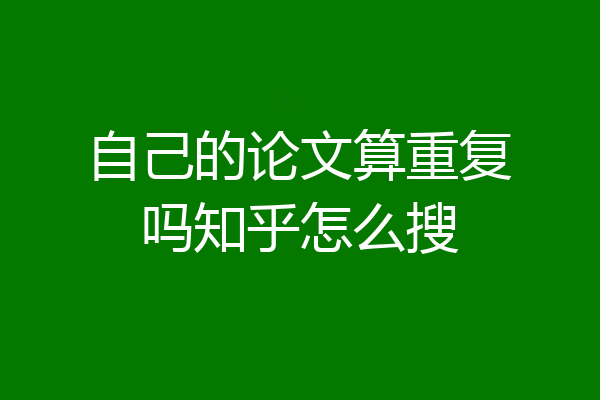 自己的论文算重复吗知乎怎么搜