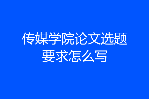 传媒学院论文选题要求怎么写