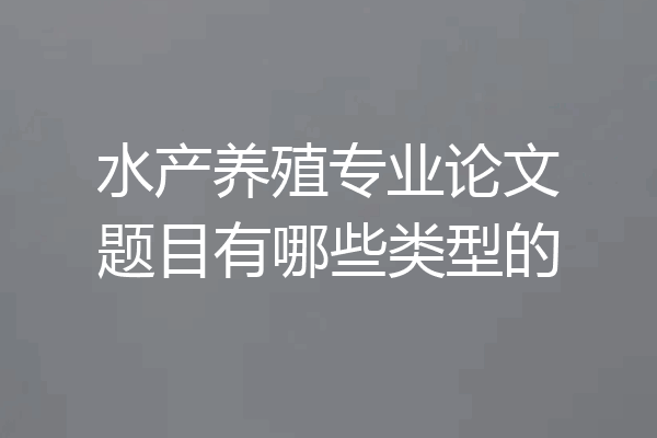水产养殖专业论文题目有哪些类型的