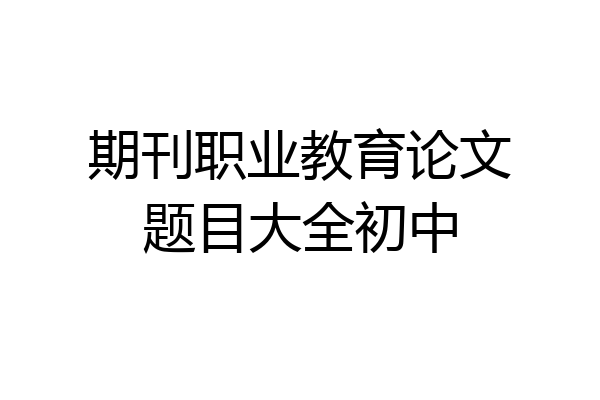 期刊职业教育论文题目大全初中
