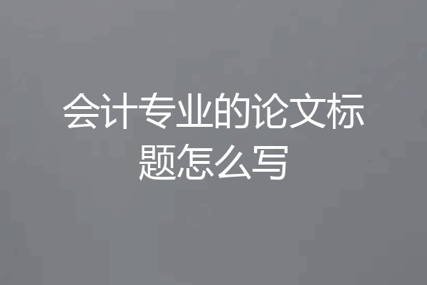 会计专业的论文标题怎么写