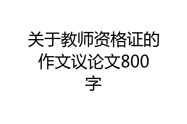 关于教师资格证的作文议论文800字
