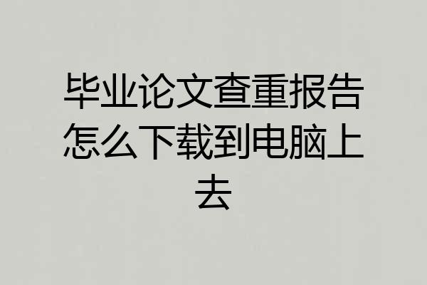 毕业论文查重报告怎么下载到电脑上去