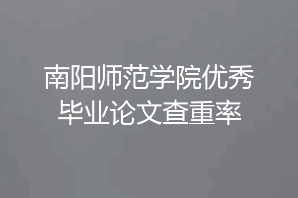 南阳师范学院优秀毕业论文查重率