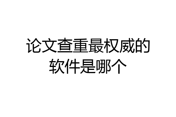 论文查重最权威的软件是哪个