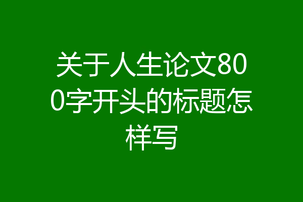 关于人生论文800字开头的标题怎样写