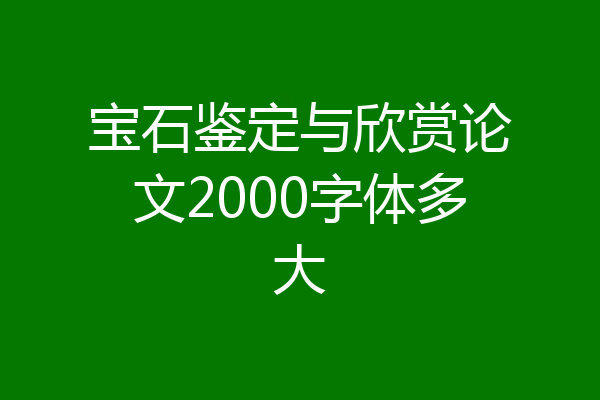 宝石鉴定与欣赏论文2000字体多大