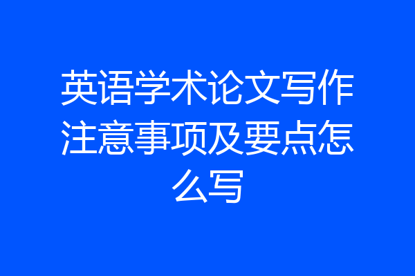 英语学术论文写作注意事项及要点怎么写
