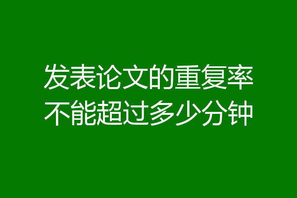 发表论文的重复率不能超过多少分钟