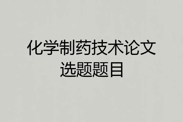化学制药技术论文选题题目