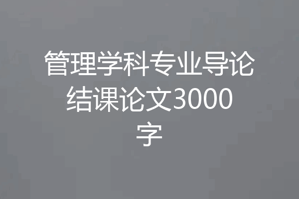 管理学科专业导论结课论文3000字