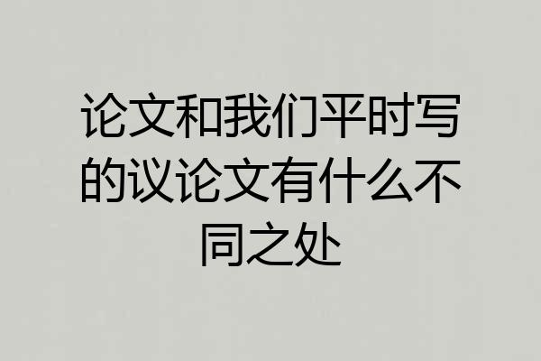 论文和我们平时写的议论文有什么不同之处