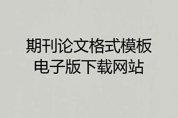 期刊论文格式模板电子版下载网站